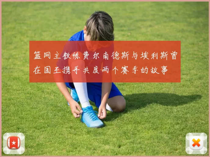 篮网主教练费尔南德斯与埃利斯曾在国王携手共度两个赛季的故事