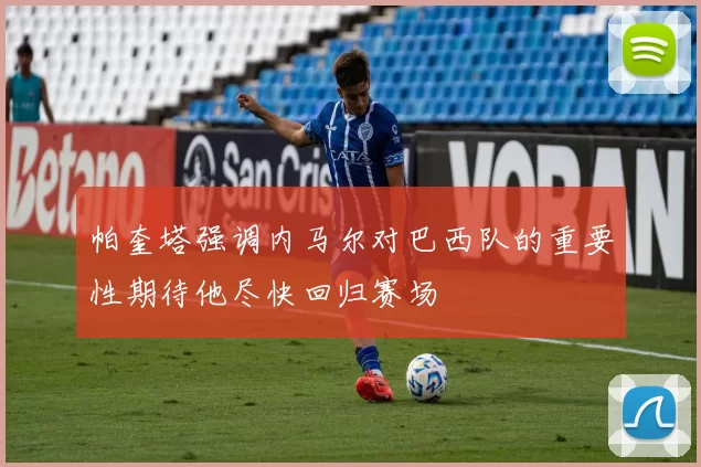 帕奎塔强调内马尔对巴西队的重要性期待他尽快回归赛场