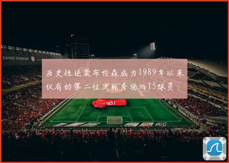 历史性逆袭布伦森成为1989年以来仅有的第二位次轮秀场均15球员