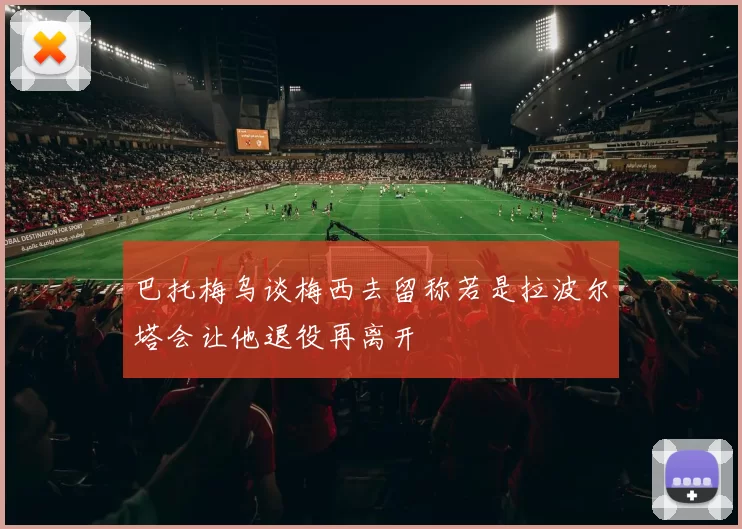巴托梅乌谈梅西去留称若是拉波尔塔会让他退役再离开